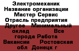 Электромеханик › Название организации ­ Мастер Сервис › Отрасль предприятия ­ Другое › Минимальный оклад ­ 30 000 - Все города Работа » Вакансии   . Ростовская обл.,Донецк г.